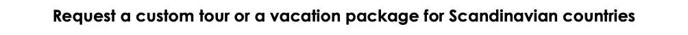 Request a custom tour or a vacation package for Scandinavian countries