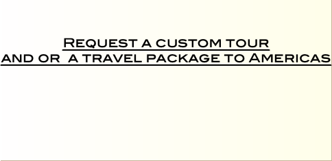    Request a custom tour  and or a travel package to Americas