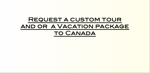    Request a custom tour  and or a Vacation package  to Canada