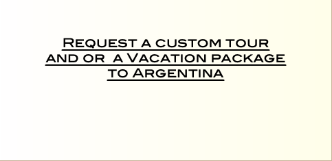    Request a custom tour  and or a Vacation package  to Argentina