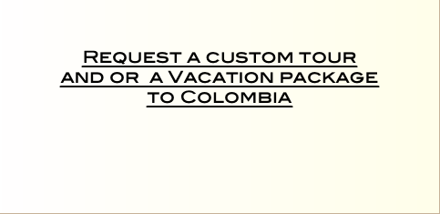    Request a custom tour  and or a Vacation package  to Colombia
