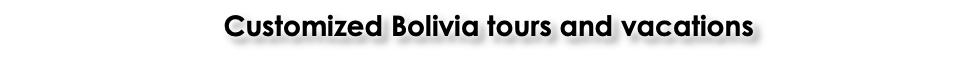 Customized Bolivia tours and vacations