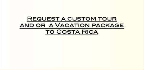    Request a custom tour  and or a Vacation package  to Costa Rica