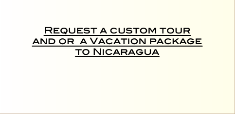    Request a custom tour  and or a Vacation package  to Nicaragua