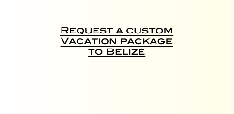    Request a custom  Vacation package  to Belize