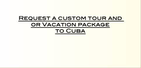    Request a custom tour and or Vacation package  to Cuba