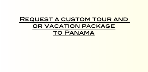    Request a custom tour and or Vacation package  to Panama