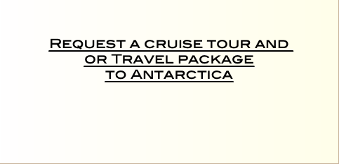    Request a cruise tour and or Travel package  to Antarctica