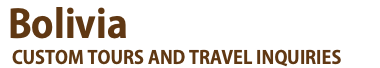 &nbsp;Bolivia  CUSTOM TOURS AND TRAVEL INQUIRIES
